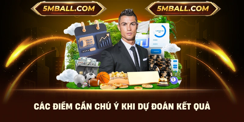 Các điểm cần chú ý khi dự đoán kết quả 